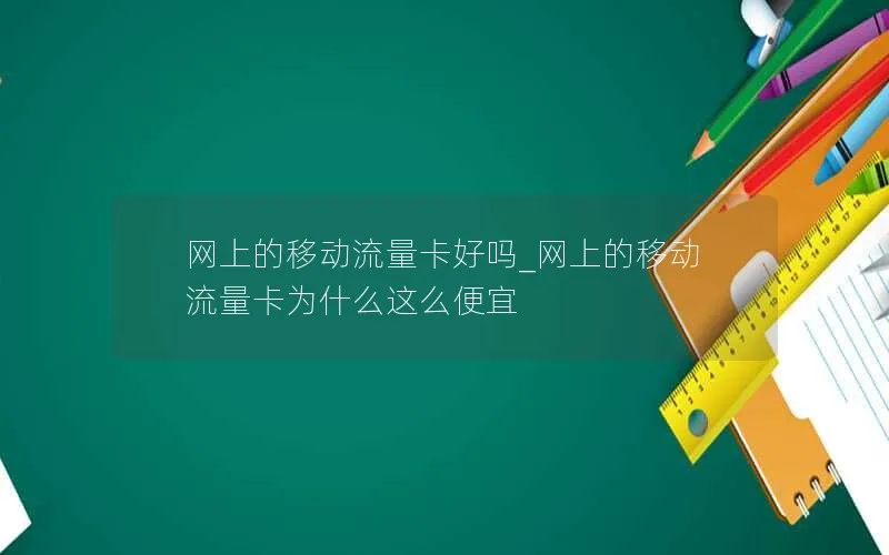 网上的移动流量卡好吗_网上的移动流量卡为什么这么便宜