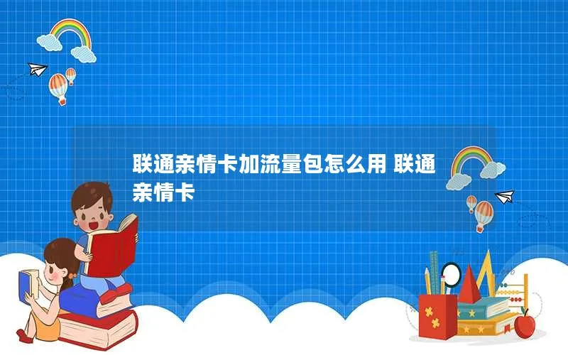 联通亲情卡加流量包怎么用 联通 亲情卡