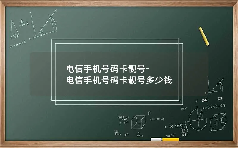 电信手机号码卡靓号-电信手机号码卡靓号多少钱