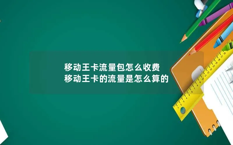 移动王卡流量包怎么收费 移动王卡的流量是怎么算的