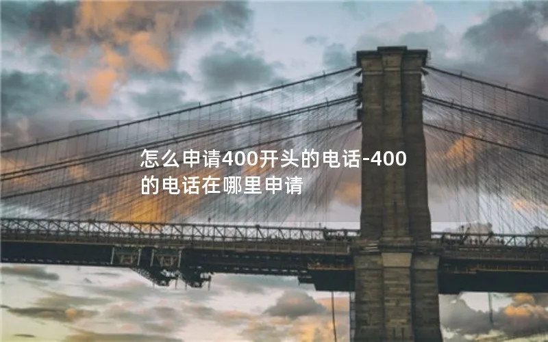 怎么申请400开头的电话-400的电话在哪里申请