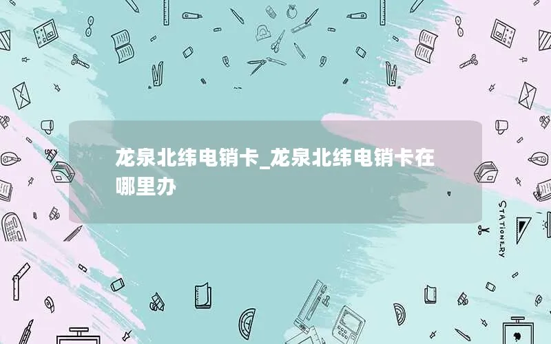 龙泉北纬电销卡_龙泉北纬电销卡在哪里办