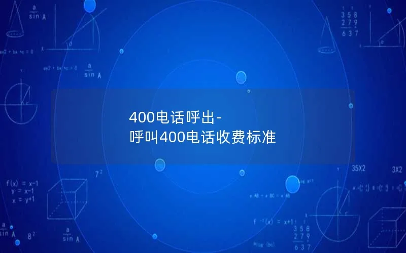 400电话呼出-呼叫400电话收费标准