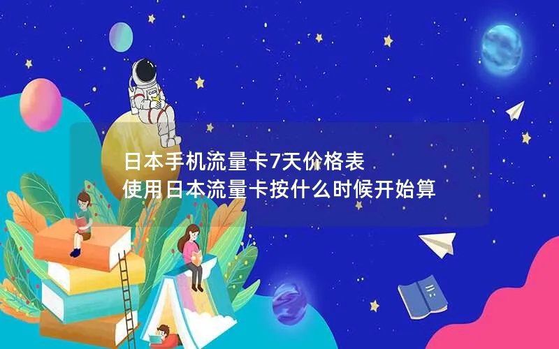 日本手机流量卡7天价格表 使用日本流量卡按什么时候开始算