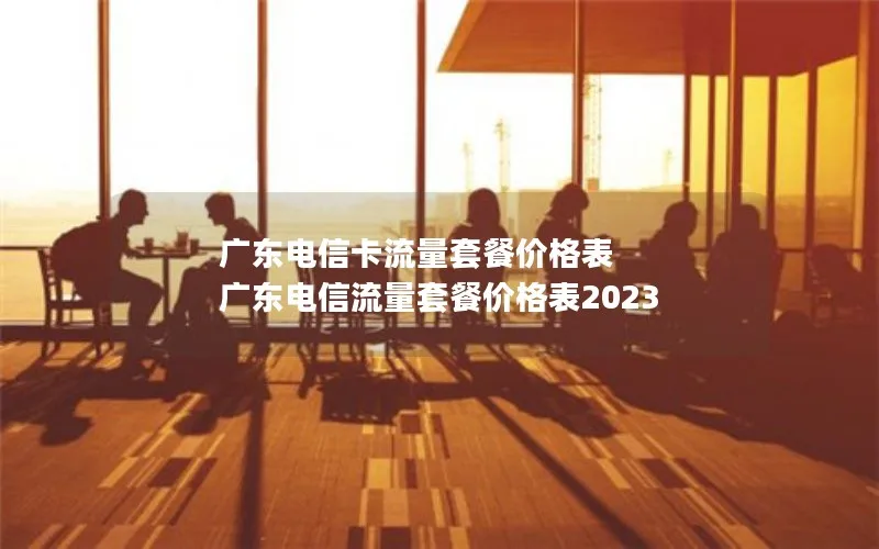 广东电信卡流量套餐价格表 广东电信流量套餐价格表2023