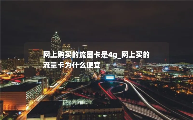 网上购买的流量卡是4g_网上买的流量卡为什么便宜