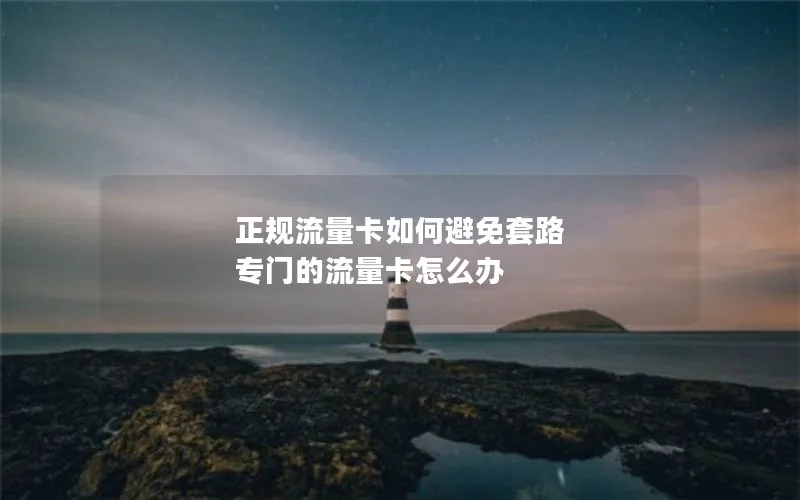 正规流量卡如何避免套路 专门的流量卡怎么办