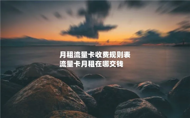 月租流量卡收费规则表 流量卡月租在哪交钱