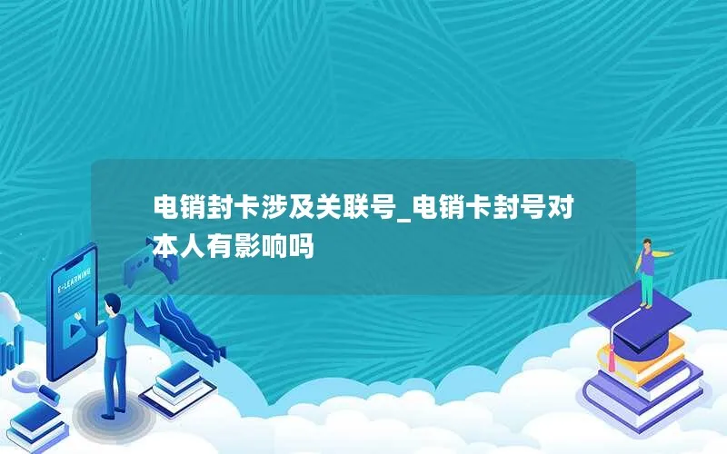 电销封卡涉及关联号_电销卡封号对本人有影响吗