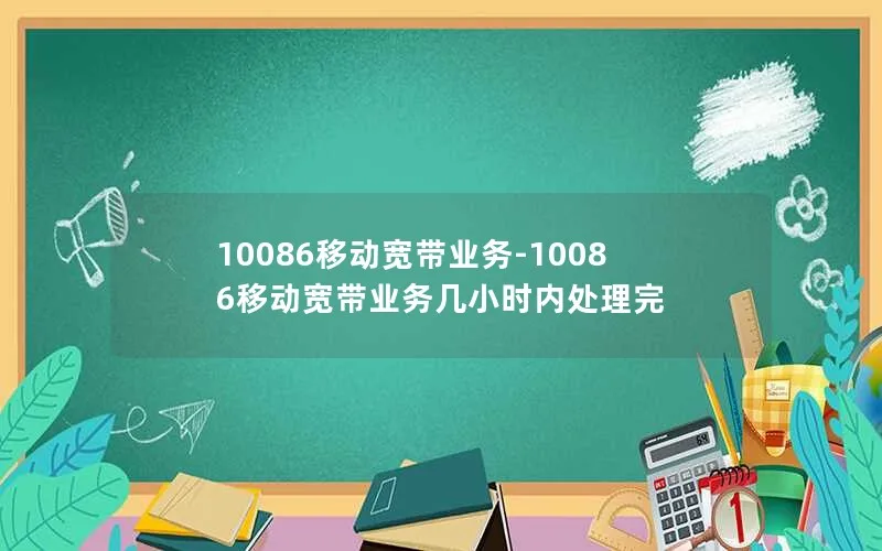 10086移动宽带业务-10086移动宽带业务几小时内处理完