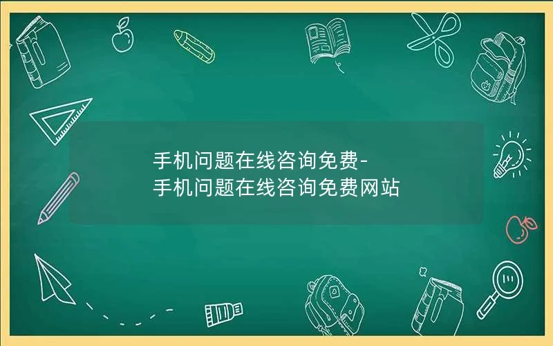 手机问题在线咨询免费-手机问题在线咨询免费网站