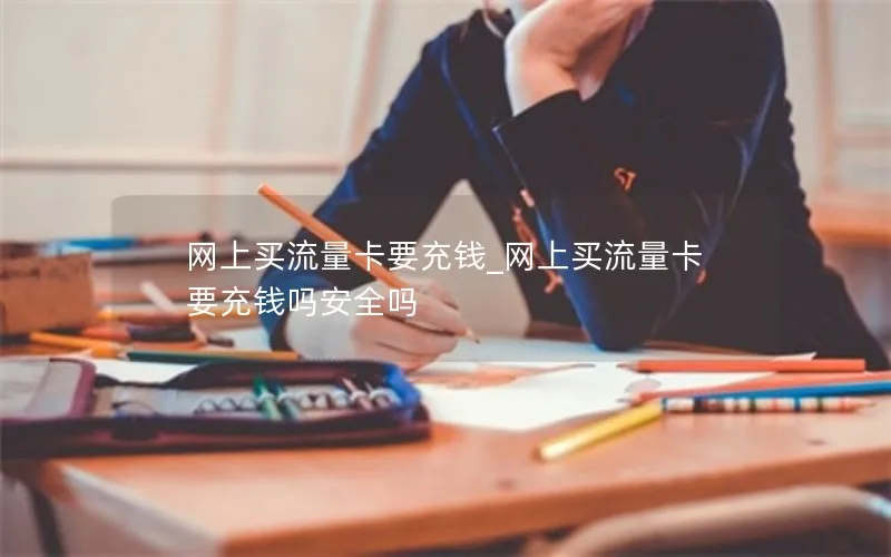 网上买流量卡要充钱_网上买流量卡要充钱吗安全吗