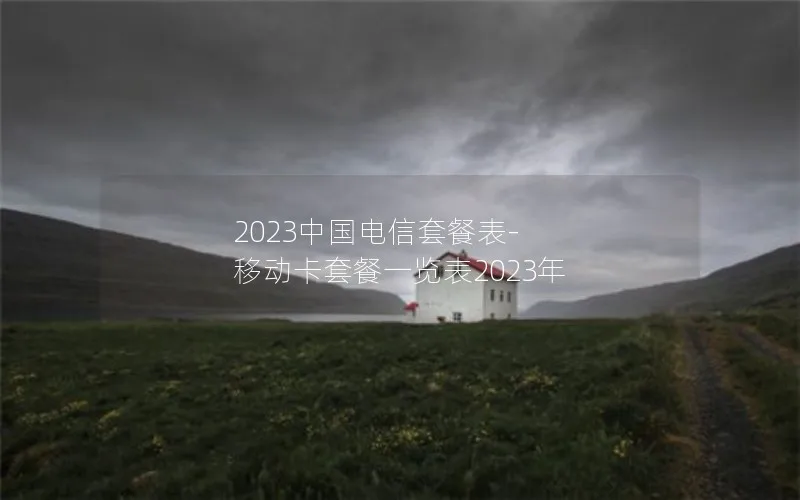 2023中国电信套餐表-移动卡套餐一览表2023年