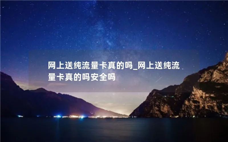 网上送纯流量卡真的吗_网上送纯流量卡真的吗安全吗