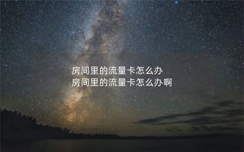 房间里的流量卡怎么办 房间里的流量卡怎么办啊