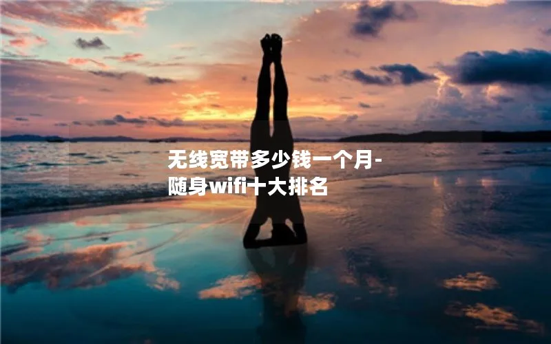 无线宽带多少钱一个月-随身wifi十大排名