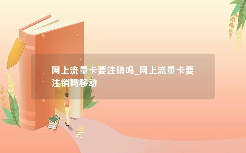 网上流量卡要注销吗_网上流量卡要注销吗移动