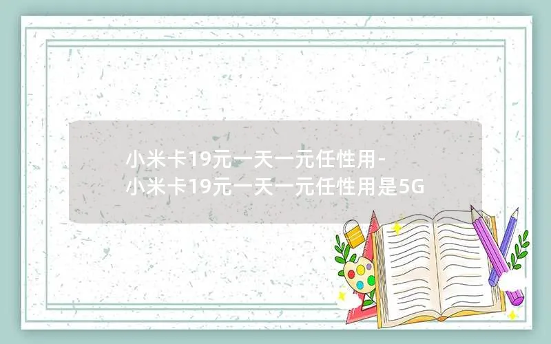 小米卡19元一天一元任性用-小米卡19元一天一元任性用是5G