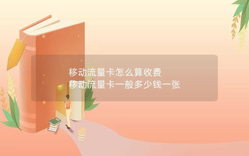 移动流量卡怎么算收费 移动流量卡一般多少钱一张