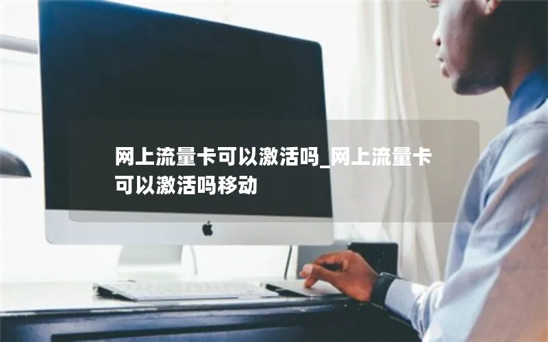 网上流量卡可以激活吗_网上流量卡可以激活吗移动