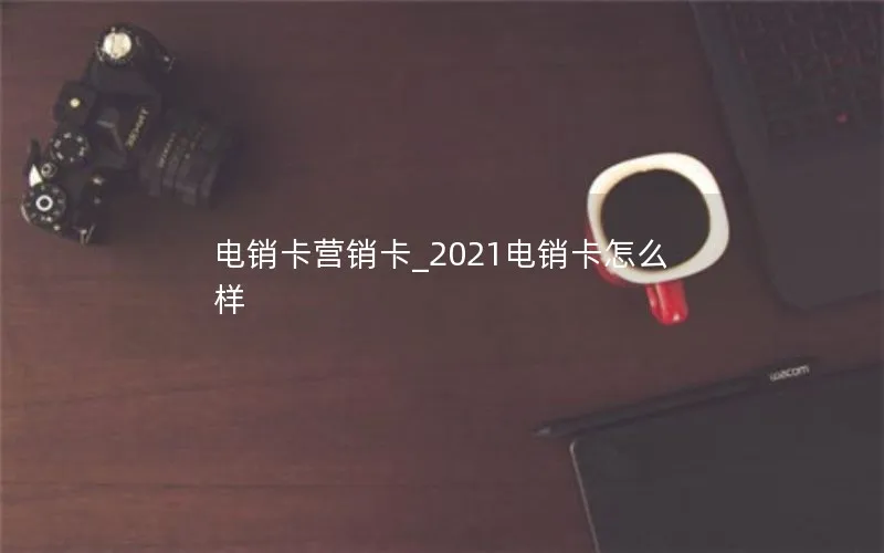 电销卡营销卡_2021电销卡怎么样