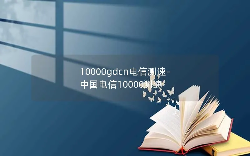 10000gdcn电信测速-中国电信10000测速