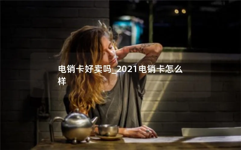 电销卡好卖吗_2021电销卡怎么样