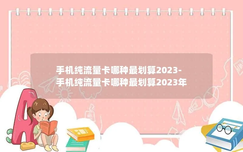 手机纯流量卡哪种最划算2023-手机纯流量卡哪种最划算2023年