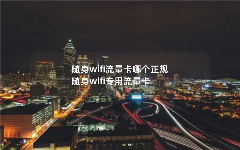 随身wifi流量卡哪个正规 随身wifi专用流量卡