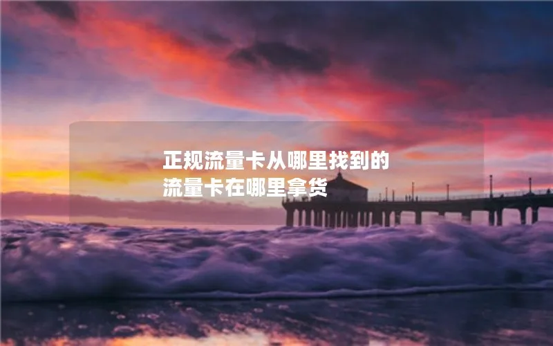 正规流量卡从哪里找到的 流量卡在哪里拿货