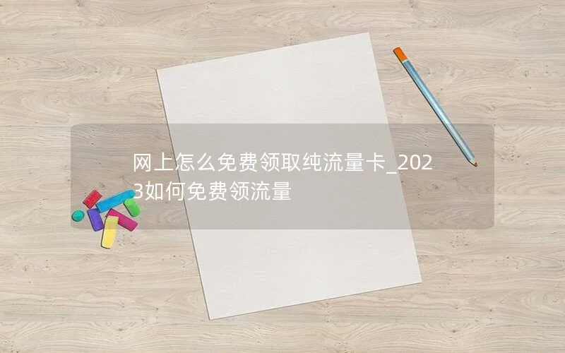 网上怎么免费领取纯流量卡_2023如何免费领流量