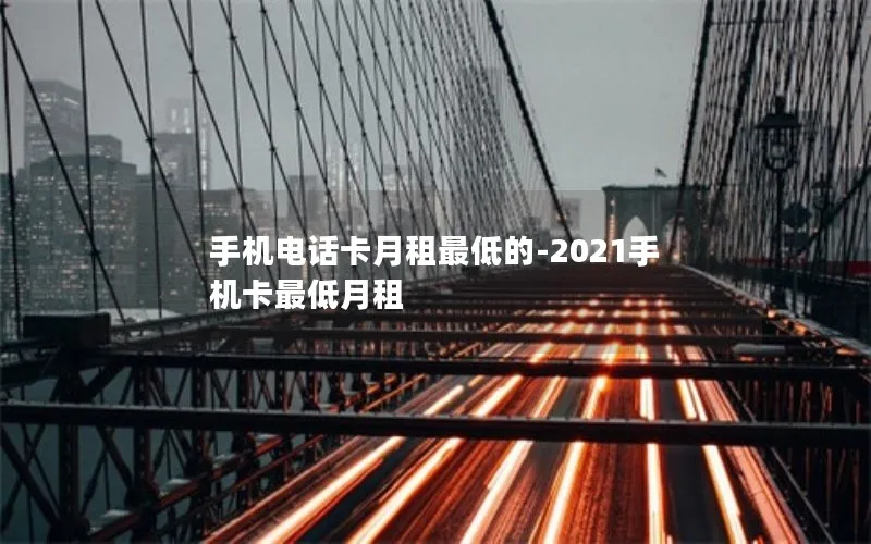 手机电话卡月租最低的-2021手机卡最低月租