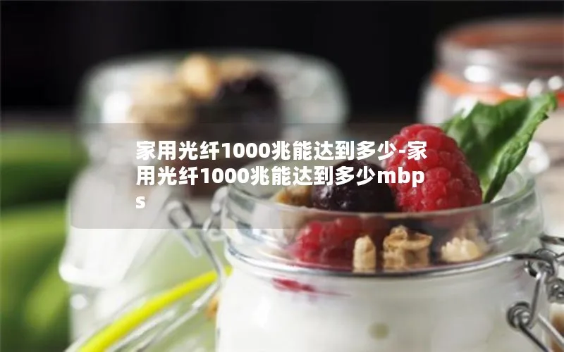 家用光纤1000兆能达到多少-家用光纤1000兆能达到多少mbps