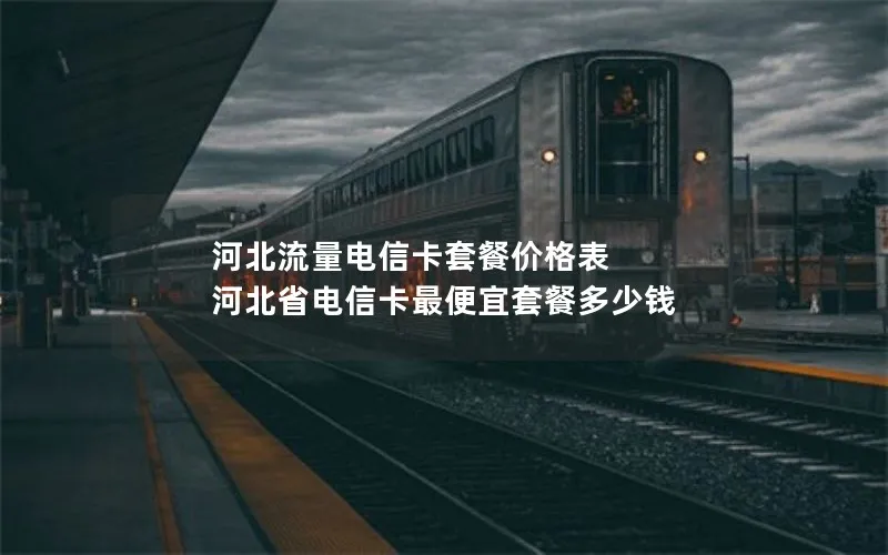 河北流量电信卡套餐价格表 河北省电信卡最便宜套餐多少钱