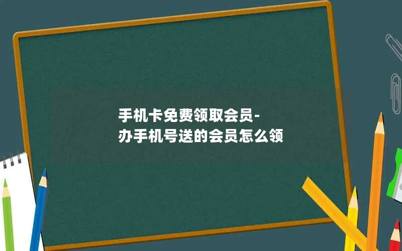 手机卡免费领取会员-办手机号送的会员怎么领