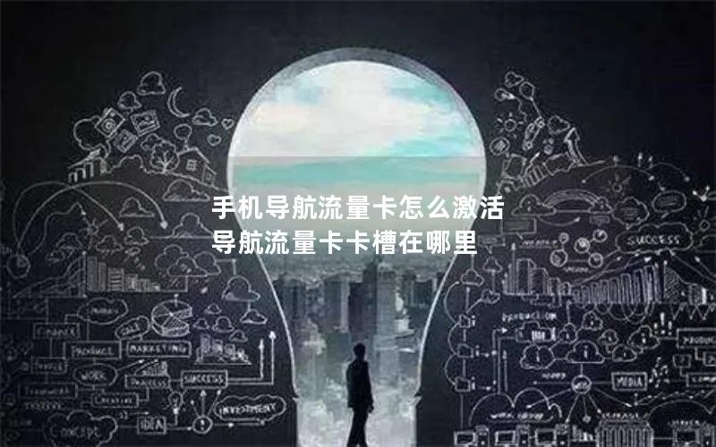 手机导航流量卡怎么激活 导航流量卡卡槽在哪里