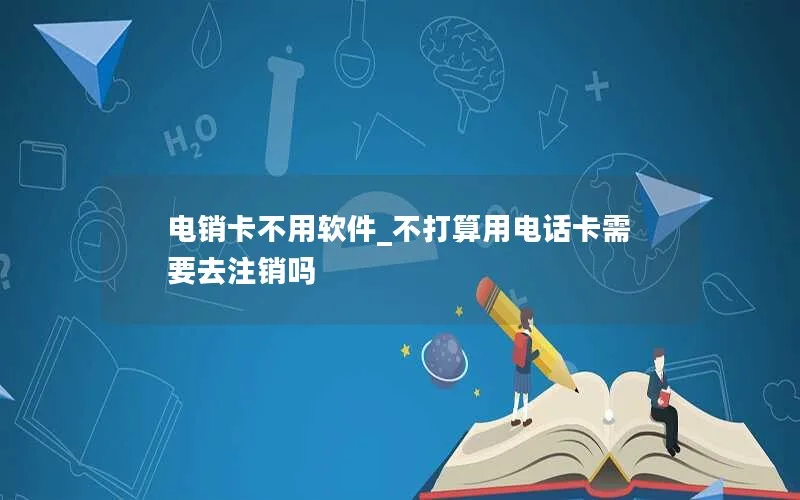 电销卡不用软件_不打算用电话卡需要去注销吗