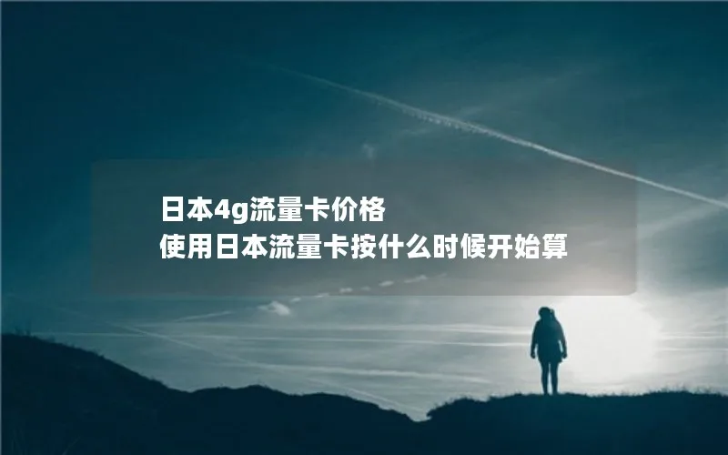 日本4g流量卡价格 使用日本流量卡按什么时候开始算