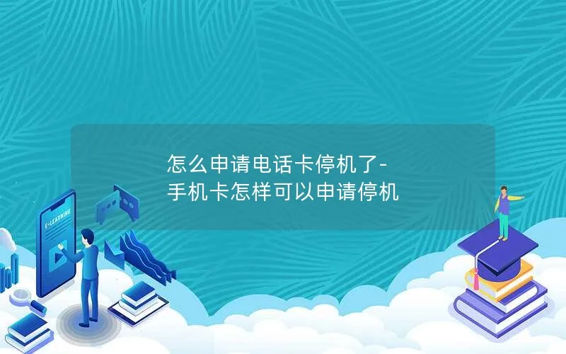 怎么申请电话卡停机了-手机卡怎样可以申请停机