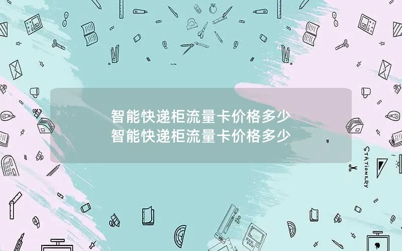 智能快递柜流量卡价格多少 智能快递柜流量卡价格多少