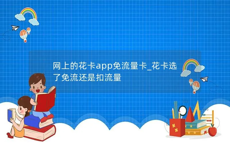 网上的花卡app免流量卡_花卡选了免流还是扣流量