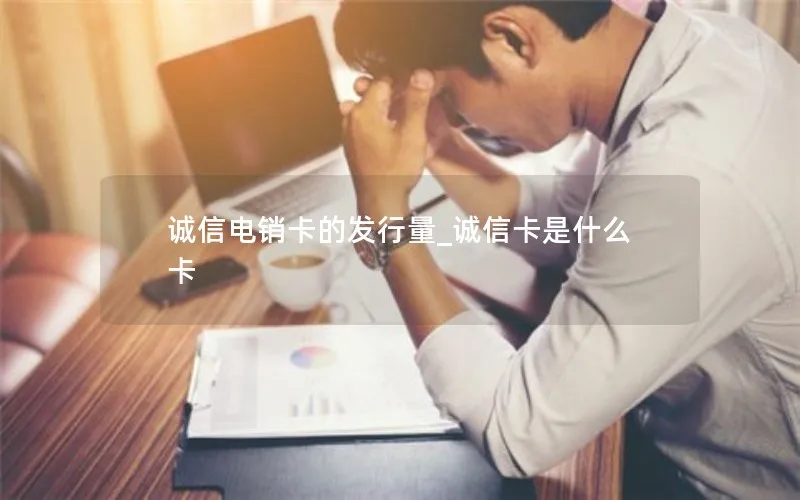 诚信电销卡的发行量_诚信卡是什么卡