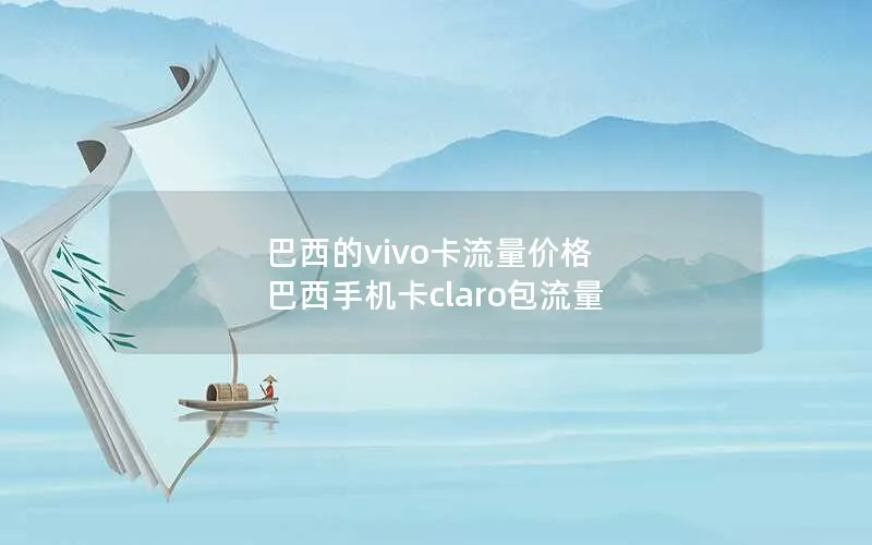 巴西的vivo卡流量价格 巴西手机卡claro包流量