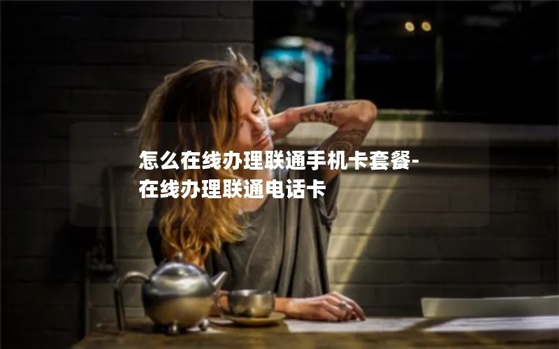 怎么在线办理联通手机卡套餐-在线办理联通电话卡