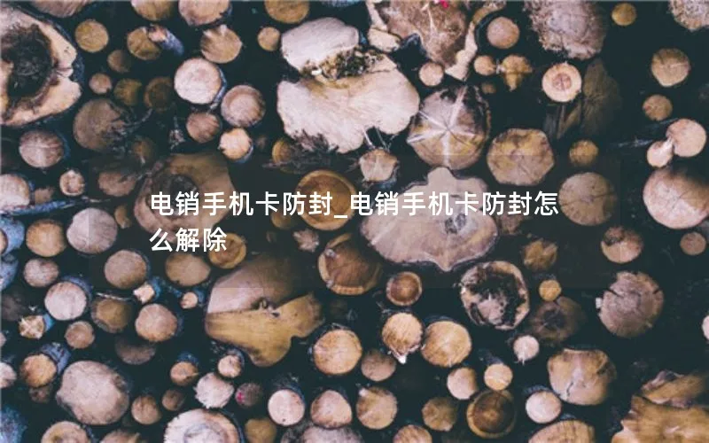 电销手机卡防封_电销手机卡防封怎么解除