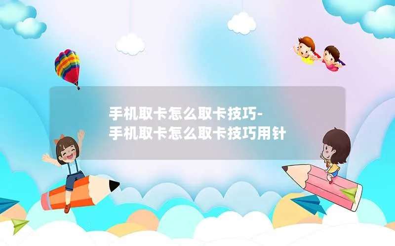 手机取卡怎么取卡技巧-手机取卡怎么取卡技巧用针