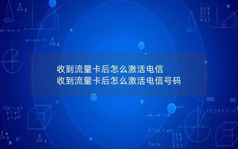 收到流量卡后怎么激活电信 收到流量卡后怎么激活电信号码