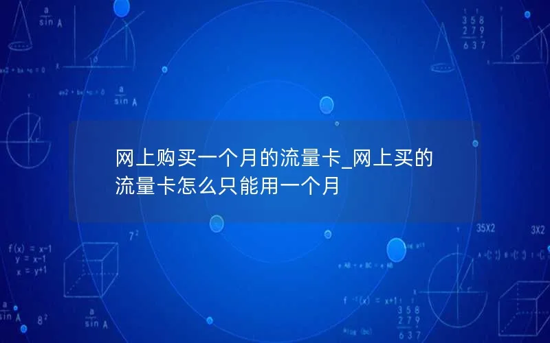 网上购买一个月的流量卡_网上买的流量卡怎么只能用一个月