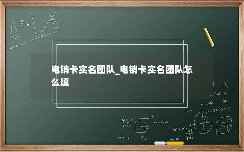 电销卡实名团队_电销卡实名团队怎么填