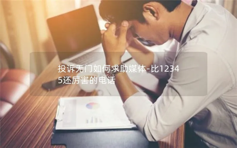 投诉无门如何求助媒体-比12345还厉害的电话